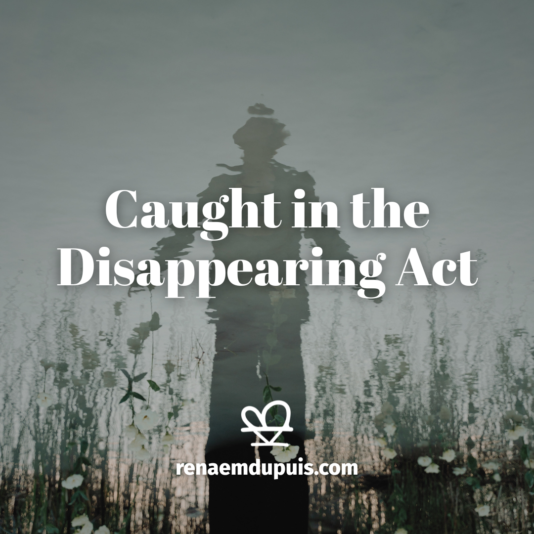 Caught in the Disappearing Act - IDHTBTW Podcast - Renae M. Dupuis Poster cover:'Caught in the Disappearing Act' over a reflective water scene with flowers and a silhouette; renaemdupuis.com